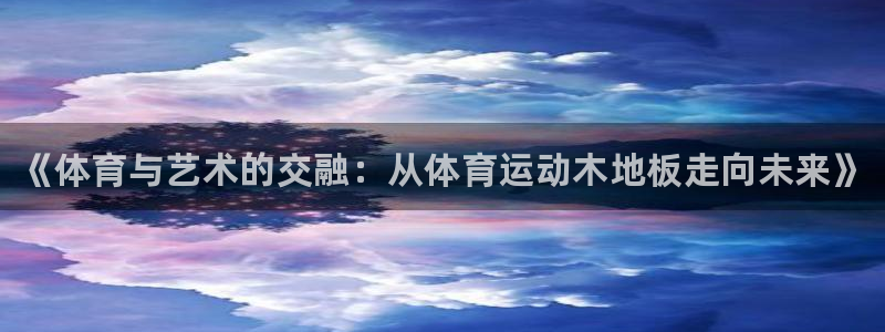 一竞技官网下载招商电话地址：《体育与艺术的交融：从体