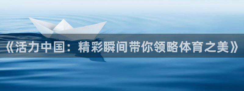 一竞技官网下载平台注册流程视频：《活力中国：精彩瞬间