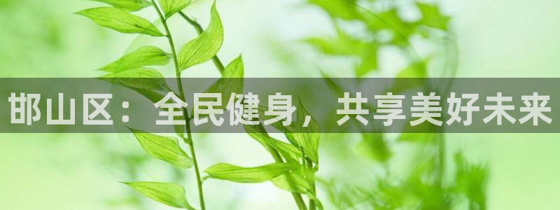 一竞技官方正版app官网：邯山区：全民健身，共享美好