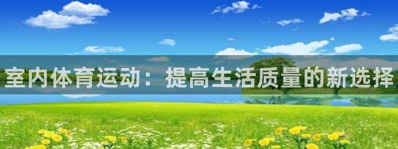 一竞技官网下载平台注册：室内体育运动：提高生活质量的新选择