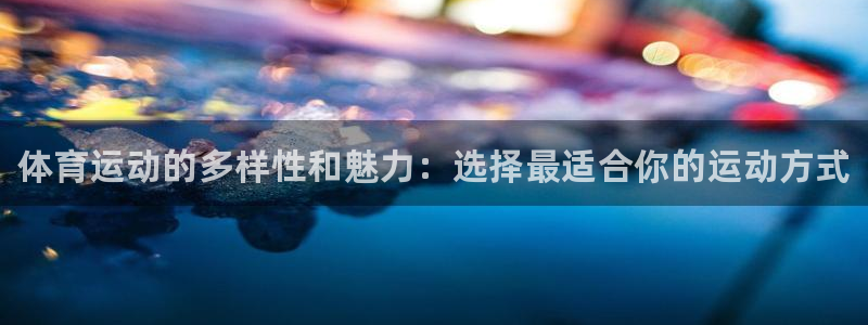 一竞技官方正版app神州：体育运动的多样性和魅力：选择最适合