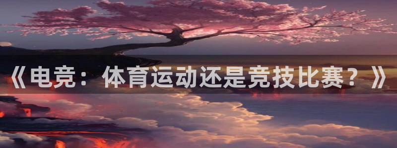 一竞技官方正版app集团官网首页网址：《电竞：体育运动还是竞
