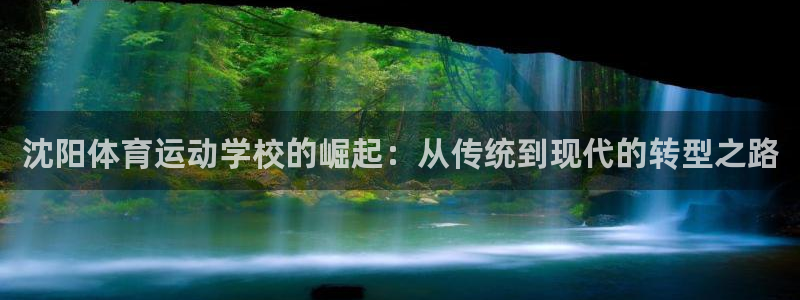 一竞技官方正版app开户：沈阳体育运动学校的崛起：从传统到现