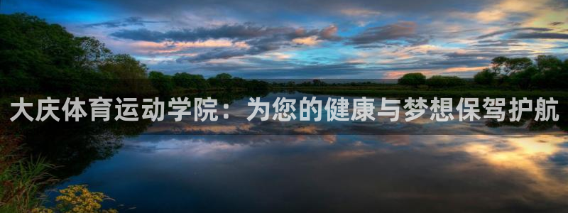 一竞技官网下载开户：大庆体育运动学院：为您的健康与梦想保驾护