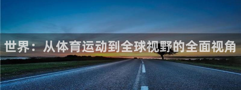 一竞技官网下载招商电话地址：世界：从体育运动到全球视