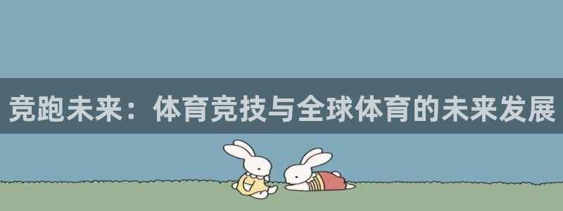 一竞技官网下载联系电话：竞跑未来：体育竞技与全球体育的未来发