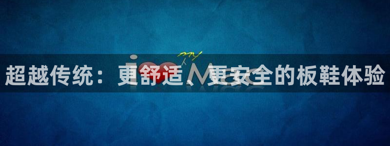 一竞技平台提现不出：超越传统：更舒适、更安全的板鞋体验