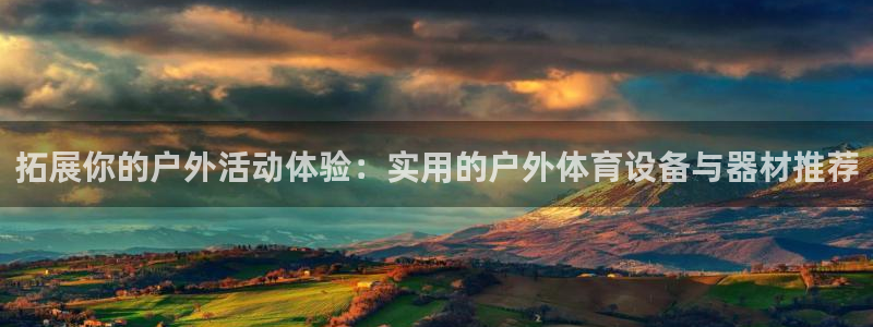 一竞技：拓展你的户外活动体验：实用的