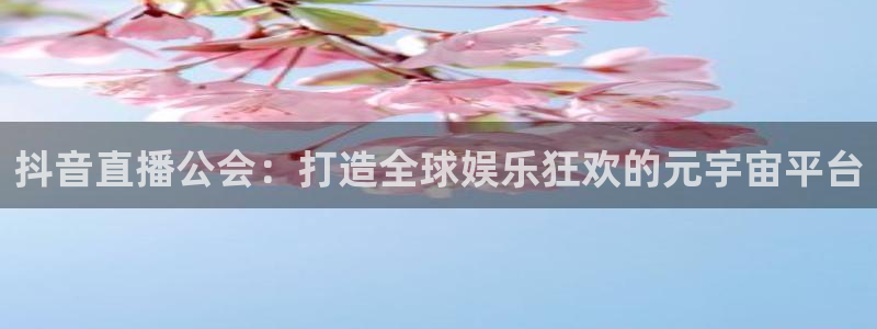 直播吧nba官网：抖音直播公会：打造全球娱乐狂欢的元宇宙平台