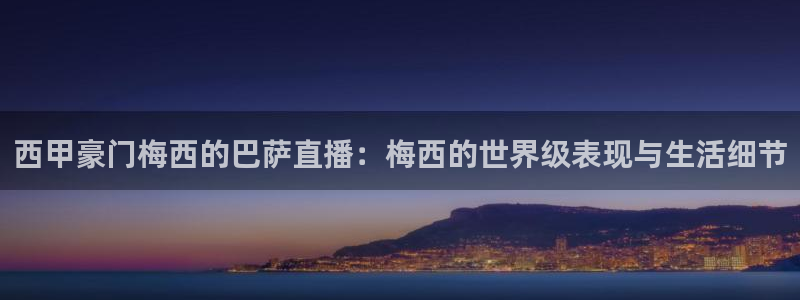 飞速直播nba直播吧：西甲豪门梅西的巴萨直播：梅西的世界级表现与生活细节